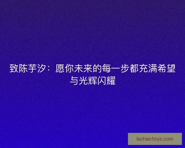 致陈芋汐：愿你未来的每一步都充满希望与光辉闪耀
