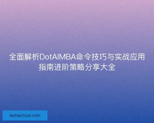 全面解析DotAIMBA命令技巧与实战应用指南进阶策略分享大全